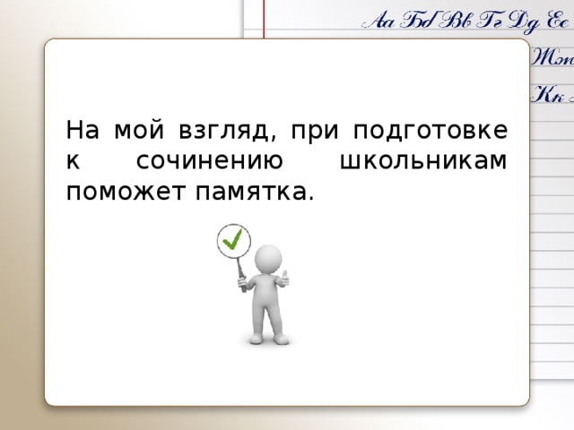 На мой взгляд, при подготовке к сочинению школьникам поможет памятка.