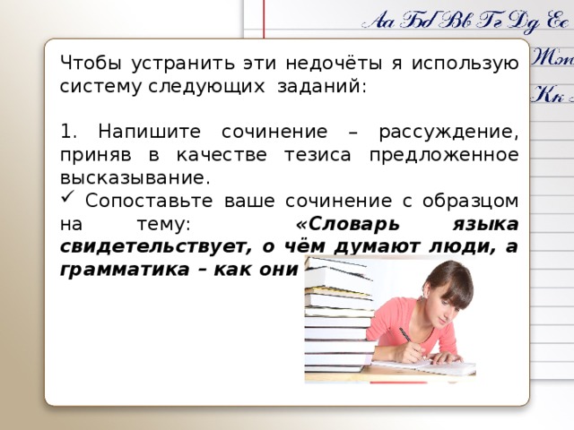 Чтобы устранить эти недочёты я использую систему следующих заданий: 1. Напишите сочинение – рассуждение, приняв в качестве тезиса предложенное высказывание.