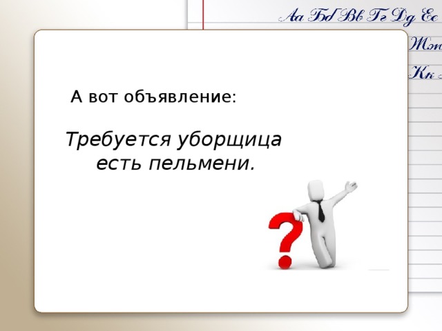 А вот объявление: Требуется уборщица  есть пельмени.