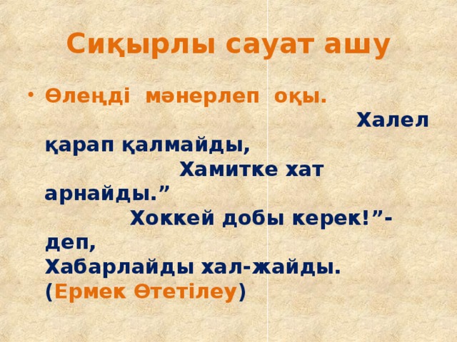 Сиқырлы сауат ашу Өлеңді мәнерлеп оқы. Халел қарап қалмайды, Хамитке хат арнайды.” Хоккей добы керек!”-деп, Хабарлайды хал-жайды. ( Ермек Өтетілеу ) 