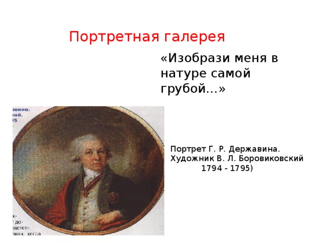 Портретная галерея «Изобрази меня в натуре самой грубой…» Портрет Г. Р. Державина. Художник В. Л. Боровиковский  1794 - 1795) 
