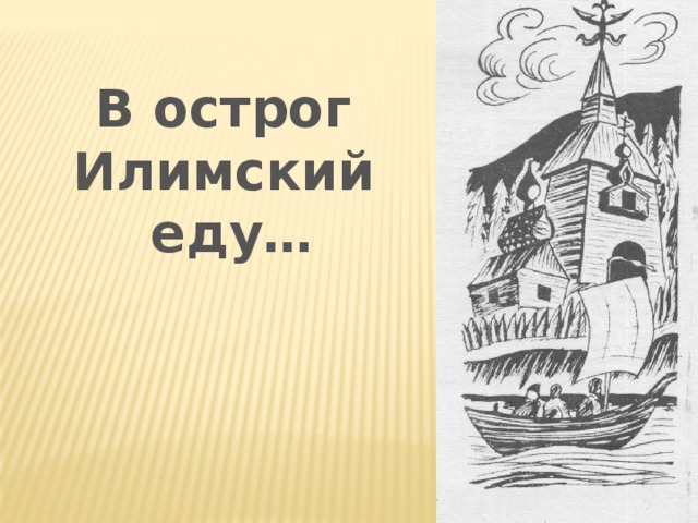 В острог Илимский  еду… 