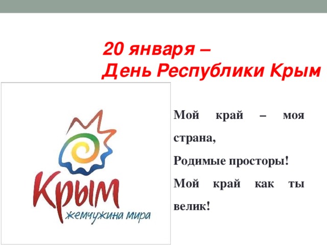 20 января – День Республики Крым Мой край – моя страна, Родимые просторы! Мой край как ты велик! ден 