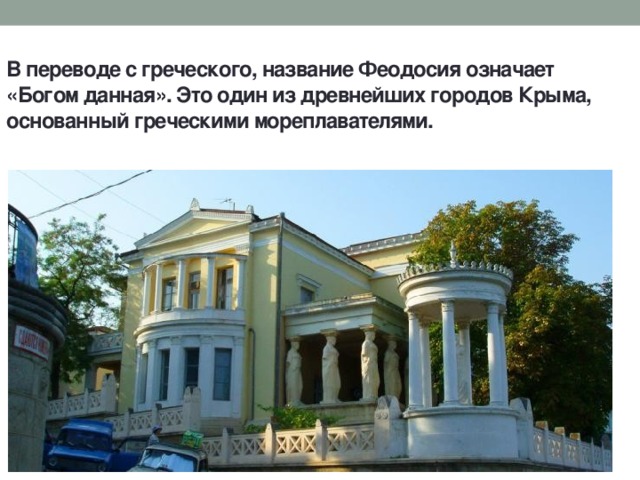 В переводе с греческого, название Феодосия означает «Богом данная». Это один из древнейших городов Крыма, основанный греческими мореплавателями.   