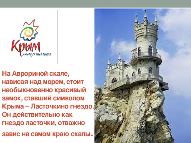 На Аврориной скале, нависая над морем, стоит необыкновенно красивый замок, ставший символом Крыма – Ласточкино гнездо. Он действительно как гнездо ласточки, отважно завис на самом краю скалы . 
