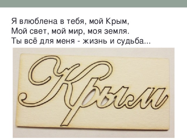 Я влюблена в тебя, мой Крым,  Мой свет, мой мир, моя земля. Ты всё для меня - жизнь и судьба...   