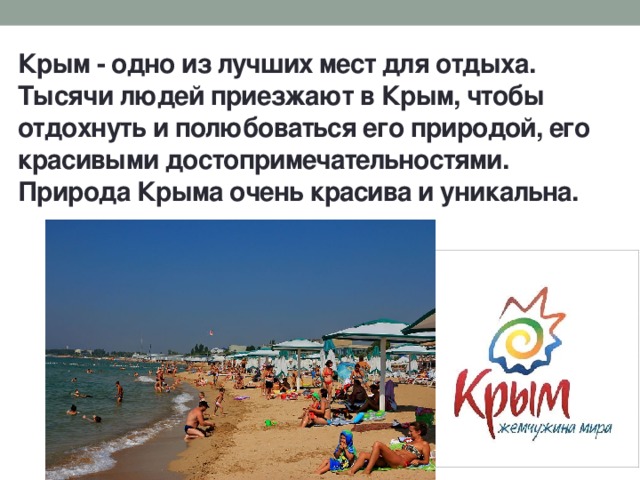 Крым - одно из лучших мест для отдыха. Тысячи людей приезжают в Крым, чтобы отдохнуть и полюбоваться его природой, его красивыми достопримечательностями. Природа Крыма очень красива и уникальна. 