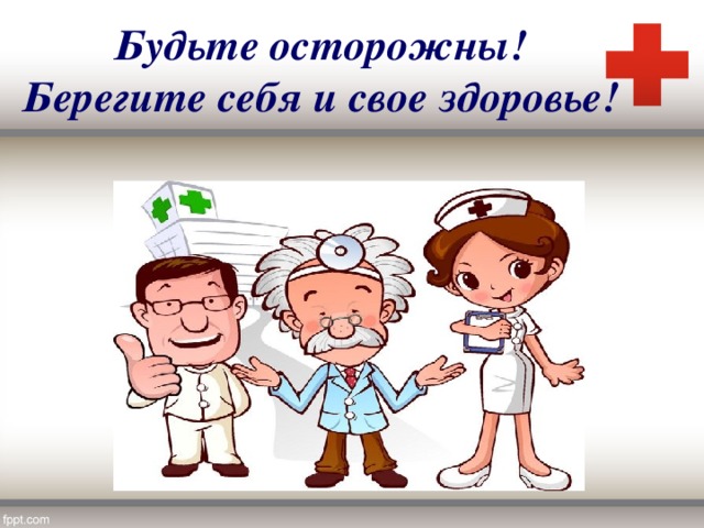 Будьте осторожны! Берегите себя и свое здоровье! 