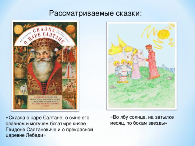  Рассматриваемые сказки: « Сказка о царе Салтане, о сыне его славном и могучем богатыре князе Гвидоне Салтановиче и о прекрасной царевне Лебеди» «Во лбу солнце, на затылке месяц, по бокам звезды» 