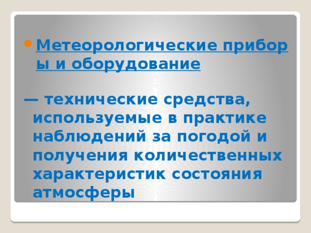  Метеорологические приборы и оборудование   — технические средства, используемые в практике наблюдений за погодой и получения количественных характеристик состояния атмосферы 