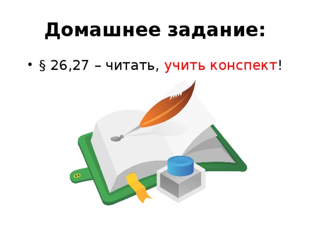 Домашнее задание: § 26,27 – читать, учить конспект ! 