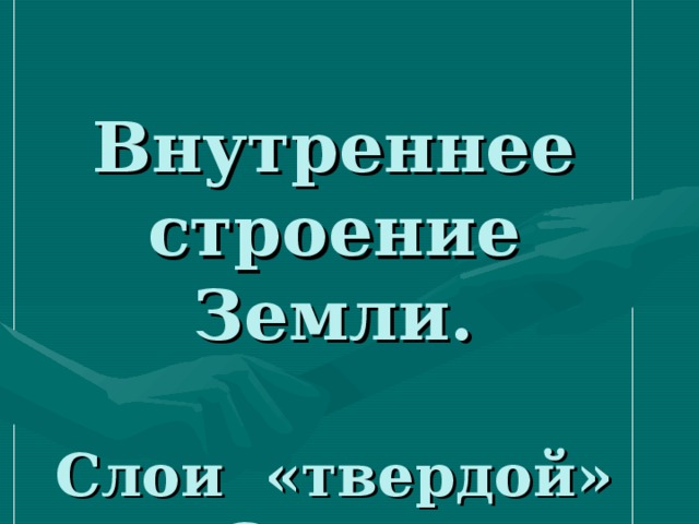 Внутреннее строение Земли.   Слои «твердой» Земли 