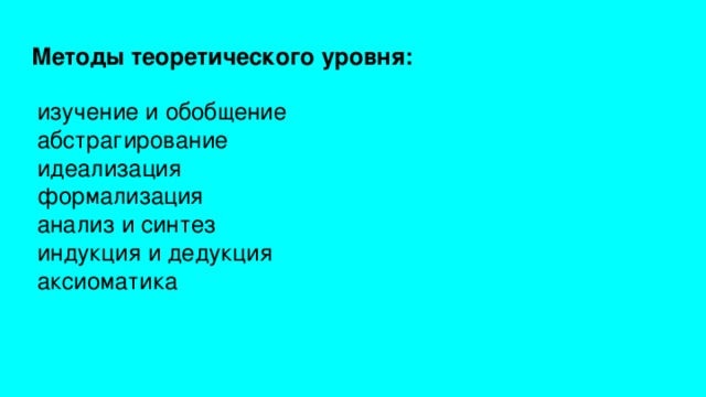 Методы теоретического уровня: изучение и обобщение абстрагирование идеализация формализация анализ и синтез индукция и дедукция аксиоматика 