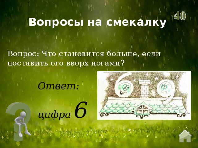 Вопросы на смекалку Вопрос: Что становится больше, если поставить его вверх ногами? Ответ: цифра 6  
