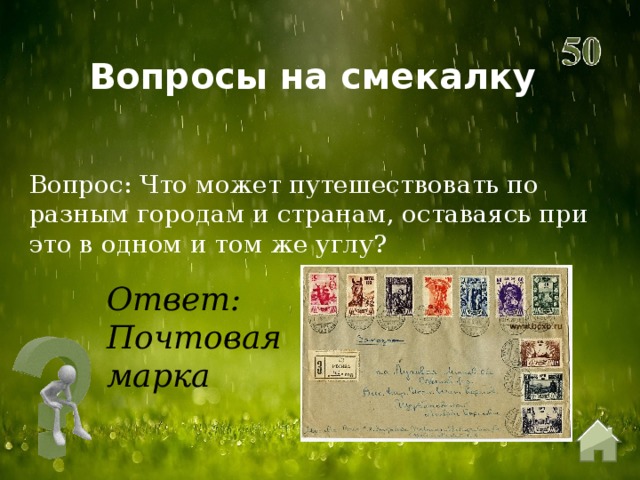 Вопросы на смекалку Вопрос: Что может путешествовать по разным городам и странам, оставаясь при это в одном и том же углу? Ответ: Почтовая марка 