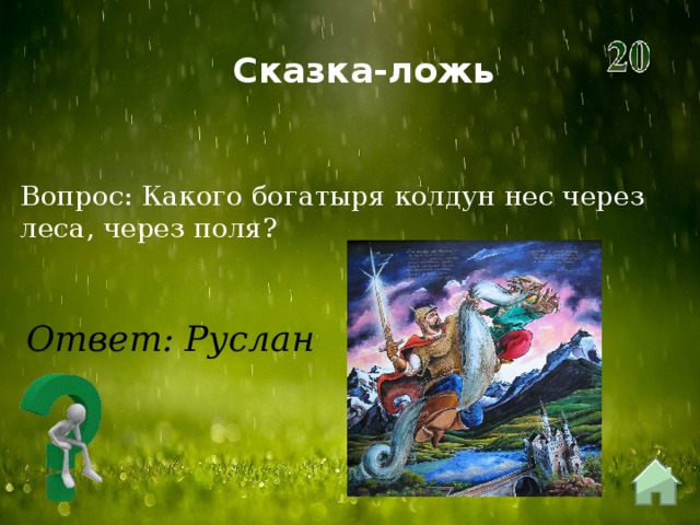 Сказка-ложь Вопрос: Какого богатыря колдун нес через леса, через поля? Ответ: Руслан 
