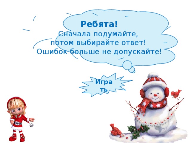 Ребята! Сначала подумайте, потом выбирайте ответ! Ошибок больше не допускайте! Играть 
