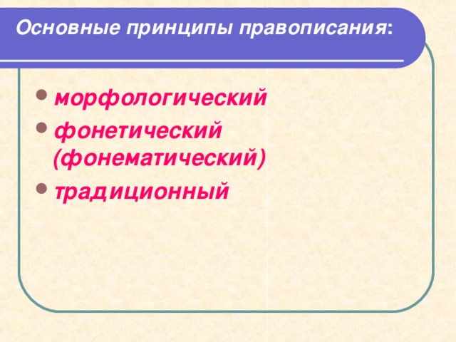Основные принципы правописания :   морфологический фонетический (фонематический) традиционный 