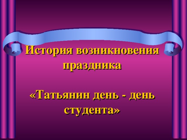 История возникновения праздника   «Татьянин день - день студента» 