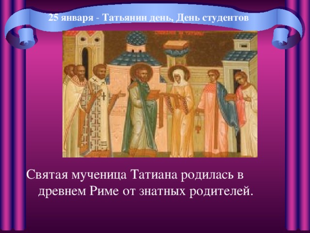  - Святая мученица Татиана родилась в древнем Риме от знатных родителей. 