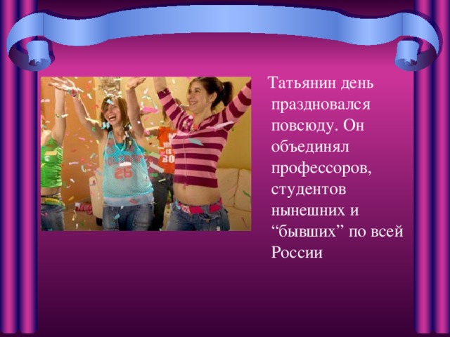  Татьянин день праздновался повсюду. Он объединял профессоров, студентов нынешних и “бывших” по всей России 