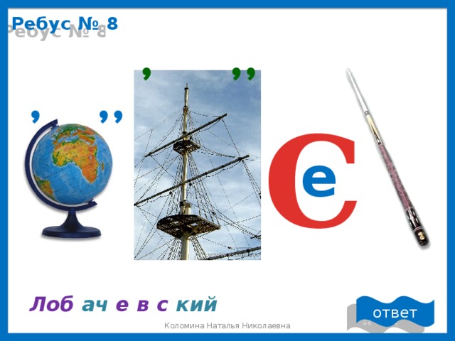Ребус № 8 , , , , , , С е Лоб  ач е в с кий ответ Коломина Наталья Николаевна