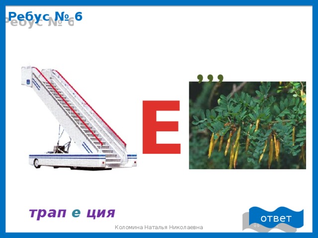 Ребус № 6 , , , Е трап  е ция ответ Коломина Наталья Николаевна