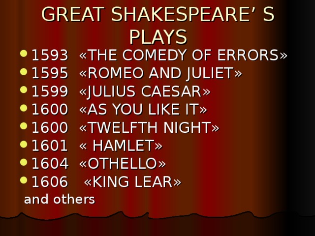 GREAT SHAKESPEARE’ S PLAYS 1593 « THE COMEDY OF ERRORS » 1595 « ROMEO AND JULIET » 1599 « JULIUS CAESAR » 1600 « AS YOU LIKE IT » 1600 « TWELFTH NIGHT » 1601 « HAMLET » 1604 « OTHELLO » 1606 « KING LEAR »  and others 