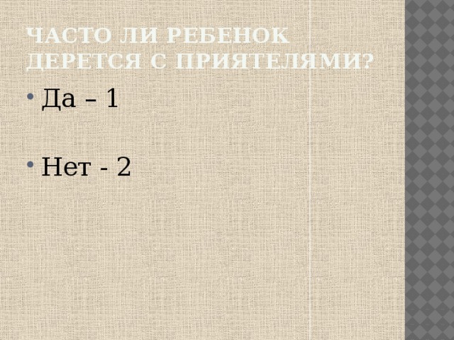 Часто ли ребенок дерется с приятелями? Да – 1 Нет - 2 