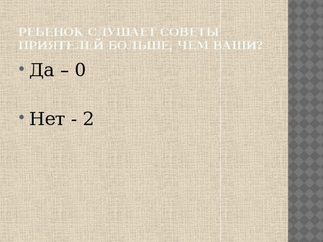 Ребенок слушает советы приятелей больше, чем ваши? Да – 0 Нет - 2 