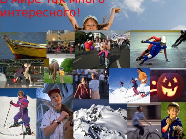 В мире так много интересного! 