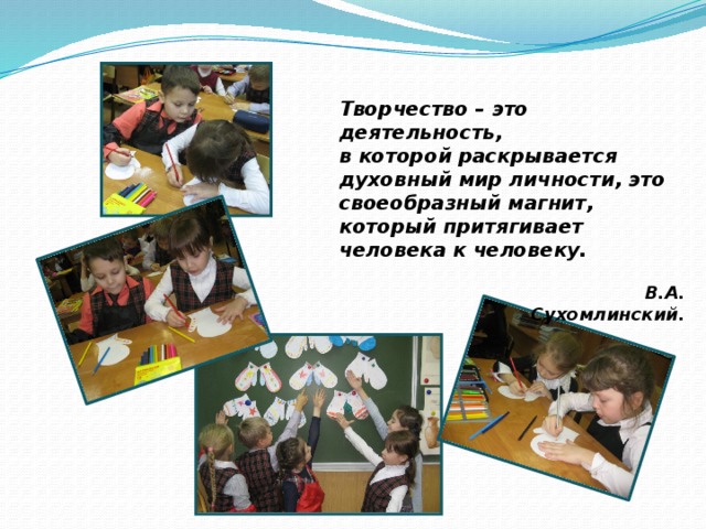 Творчество – это деятельность, в которой раскрывается духовный мир личности, это своеобразный магнит, который притягивает человека к человеку.  В.А. Сухомлинский. 