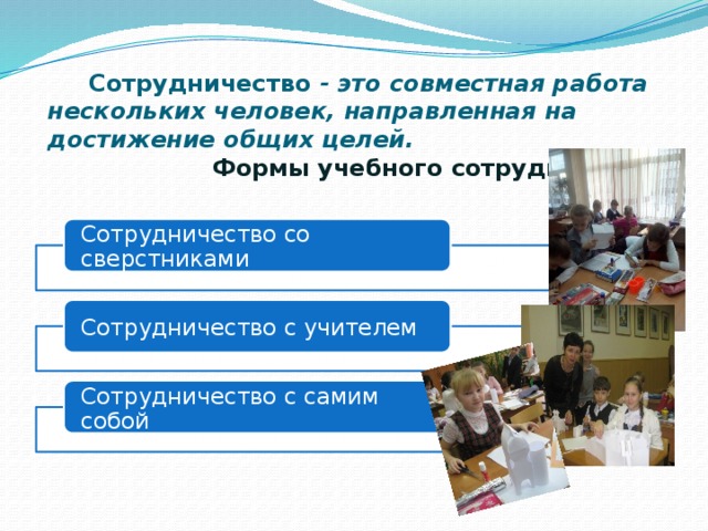  Сотрудничество - это совместная работа нескольких человек, направленная на достижение общих целей.   Формы учебного сотрудничества   Сотрудничество со сверстниками Сотрудничество с учителем Сотрудничество с самим собой 