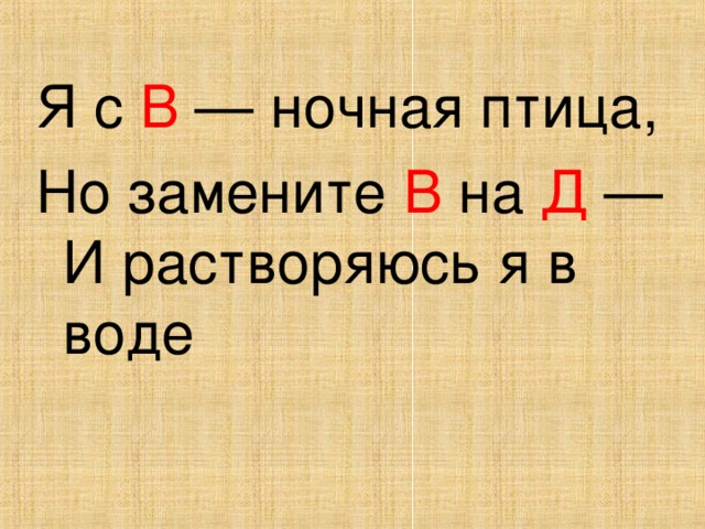 Я с В — ночная птица, Но замените В на Д — И растворяюсь я в воде 