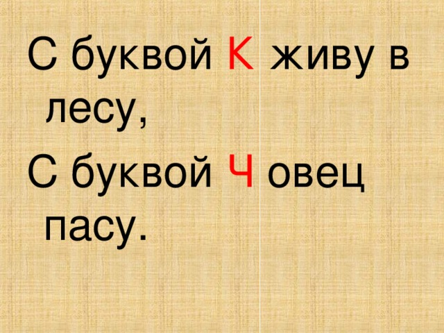 С буквой К живу в лесу, С буквой Ч овец пасу. 