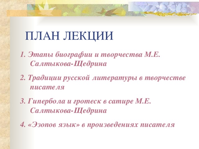 ПЛАН ЛЕКЦИИ 1. Этапы биографии и творчества М.Е. Салтыкова-Щедрина 2. Традиции русской литературы в творчестве писателя 3. Гипербола и гротеск в сатире М.Е. Салтыкова-Щедрина 4. «Эзопов язык» в произведениях писателя  