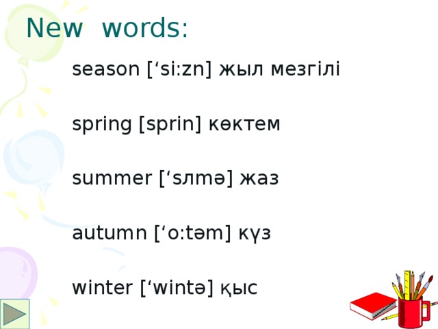 New words: season [‘si:zn] жыл мезгілі spring [sprin] көктем summer [‘sлmә] жаз autumn [‘o:tәm] күз winter [‘wintә] қыс 