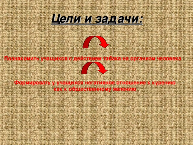 Цели и задачи: Познакомить учащихся с действием табака на организм человека Формировать у учащихся негативное отношение к курению  как к общественному явлению 