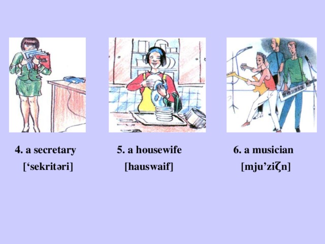4. a secretary 5. a housewife 6. a musician  [‘sekritәri] [hauswaif] [mju’ziζn]  