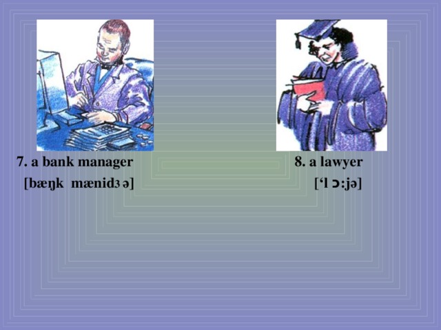        7. a bank manager 8. a lawyer  [bæŋk mænid 3 ә] [‘l כ :jә]  