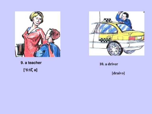 9. a teacher 10. a driver [draivә] [‘ti:tζ ә] 