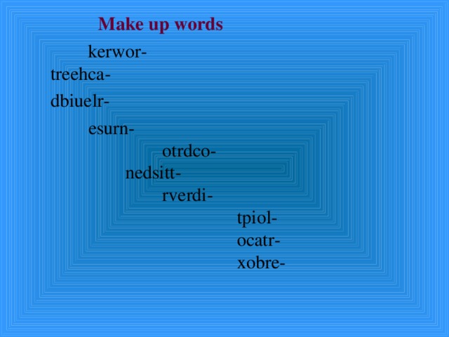  Make up words   k erwor-   treehca-    dbiuelr-    esurn-   otrdco-   nedsitt-   rverdi-   tpiol-   ocatr-   xobre-  