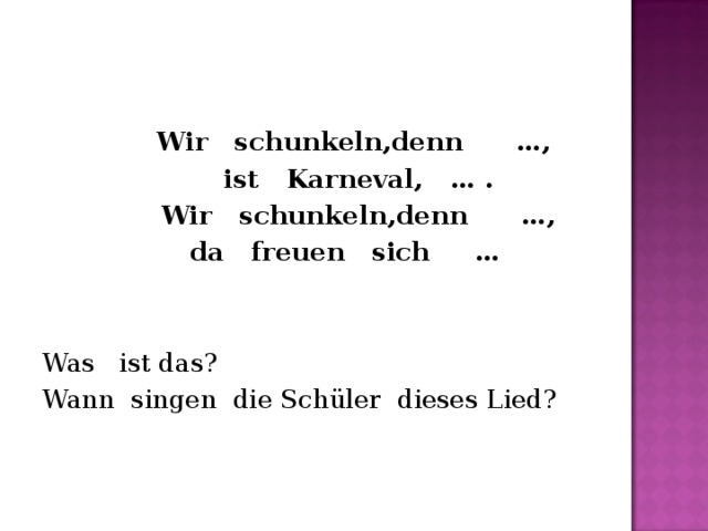   Wir   schunkeln,denn      …,  ist   Karneval,   … .  Wir   schunkeln,denn      …, da   freuen   sich     …   Was   ist das? Wann  singen  die Schüler  dieses Lied? 