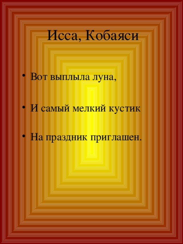 Исса, Кобаяси Вот выплыла луна, И самый мелкий кустик   На праздник приглашен. 