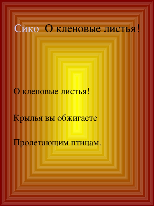 Сико О кленовые листья!   О кленовые листья! Крылья вы обжигаете   Пролетающим птицам. 