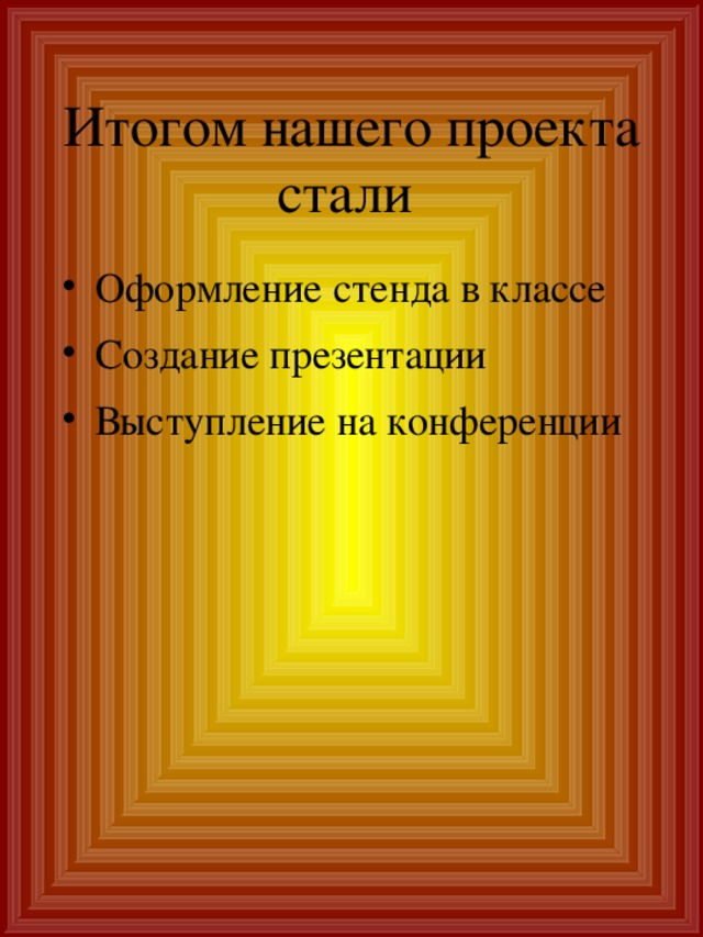 Итогом нашего проекта  стали Оформление стенда в классе Создание презентации Выступление на конференции 