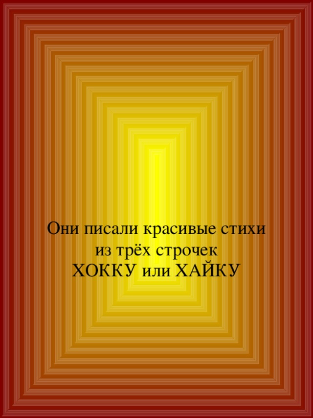 Они писали красивые стихи из трёх строчек ХОККУ или ХАЙКУ 
