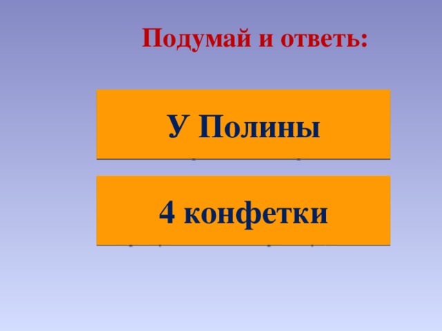  Подумай и ответь: У Полины  Ребята измеряли шагами длину игровой площадки. У Лизы получилось 25 шагов, у Полины – 27, у Максима – 22, а у Юры – 24. У кого из ребят самый короткий шаг?    4 конфетки     У девочки было 18 яблок. Каждые 3 яблока она поменяла на 2 груши. А затем каждые 3 груши она поменяла на 1 конфетку. Сколько конфеток у девочки?     