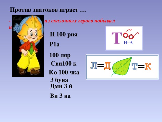 Против знатоков играет … - Ребята, кто из сказочных героев побывал на луне? И 100 рия Р1а  100 ляр Сви100 к Ко 100 чка 3 буна Дми 3 й Ви 3 на 