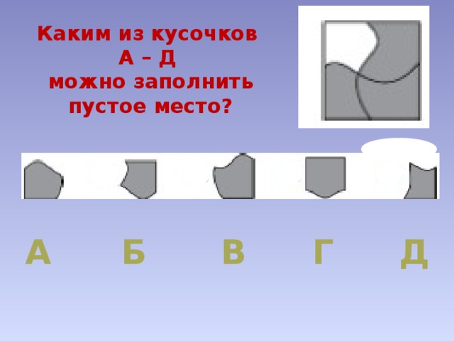 Каким из кусочков А – Д можно заполнить пустое место? А Б Г Д В 
